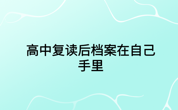 高中复读后档案在自己手里,一定要去激活档案