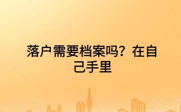 落户需要档案吗？档案在自己手里还能这样激活档案