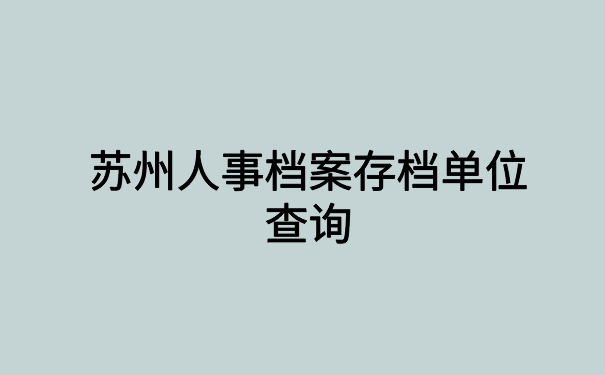 苏州人事档案存档单位查询,快速查询档案小技巧