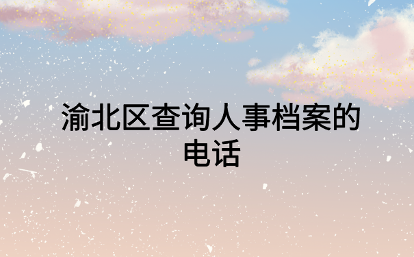 渝北区查询人事档案的电话,点击进入文章寻找答案