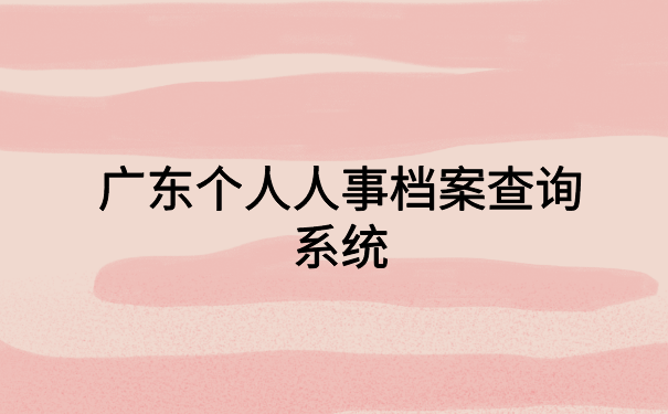 广东个人人事档案查询系统,最简单的档案查询方式