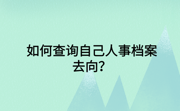 如何查询自己人事档案去向？想知道的快来看文章