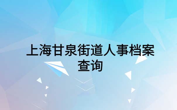 上海甘泉街道人事档案查询，全网最简单的方法在这里了