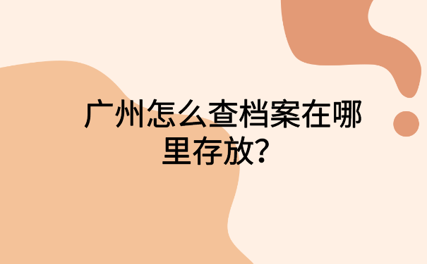 广州怎么查档案在哪里存放？超级简单的档案查询方法