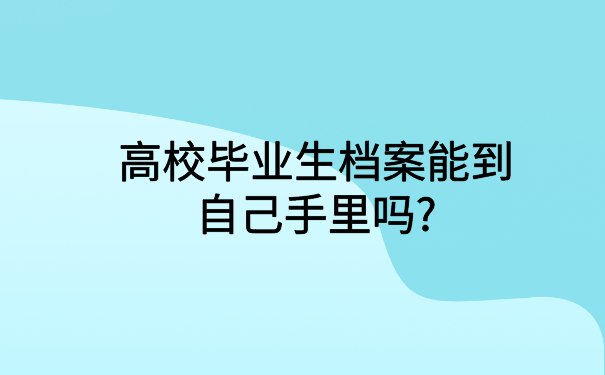 高校毕业生档案能到自己手里吗?你不知道的都在这里
