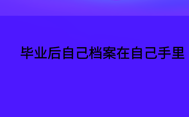 毕业后自己档案在自己手里，全网最全的档案激活小技巧