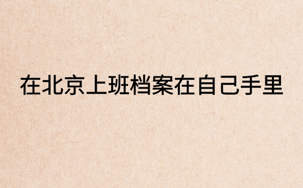 在北京上班档案在自己手里，会变成死档的，千万不要这样做！