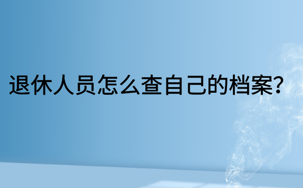 退休人员怎么查自己的档案？细说档案查询流程