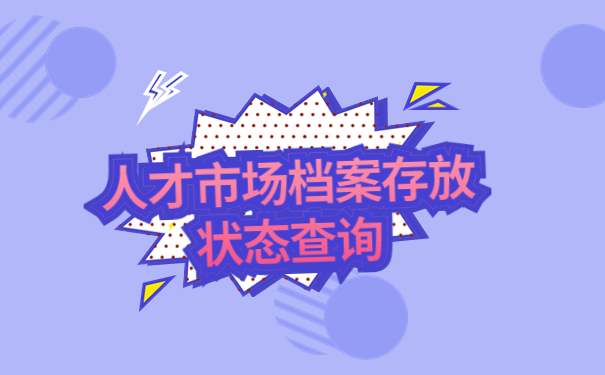 人才市场档案存放状态怎么查询?超详细的解答流程
