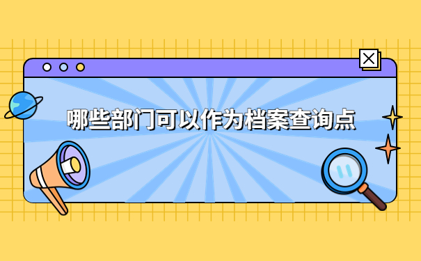 去哪些部门可以查到自己的档案？手把手指导你操作流程