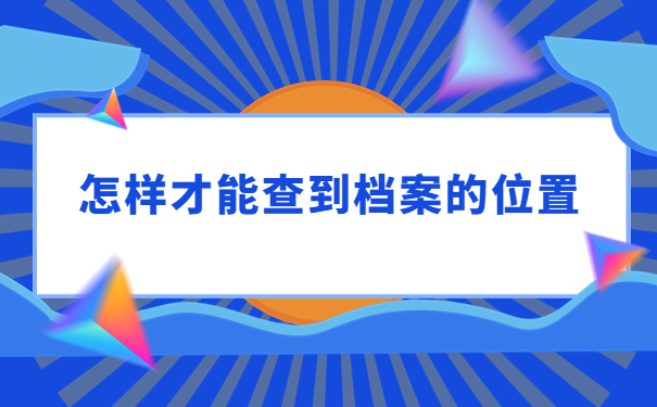 去哪些部门可以查到自己的档案？手把手指导你操作流程