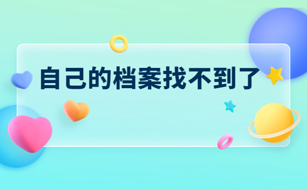 自己的档案找不到了怎么补办？超详细攻略