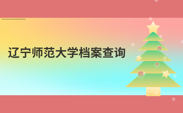 辽宁师范大学学籍档案查询,不知道怎么查询的快看过来