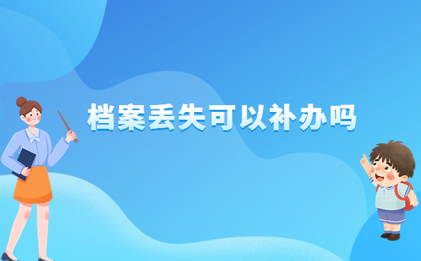 函授毕业档案袋丢失怎么补办？一起来看看补办方法吧