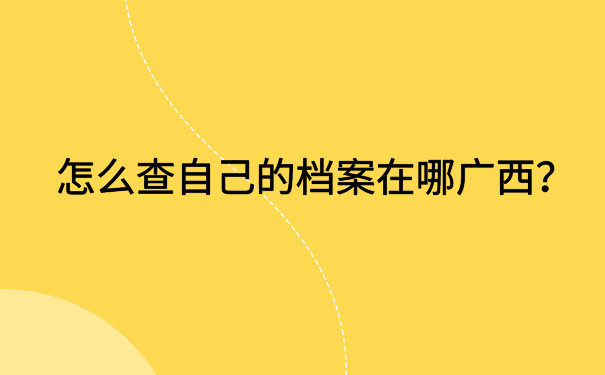 广西怎么查自己的档案在哪？了解具体的档案查询方法