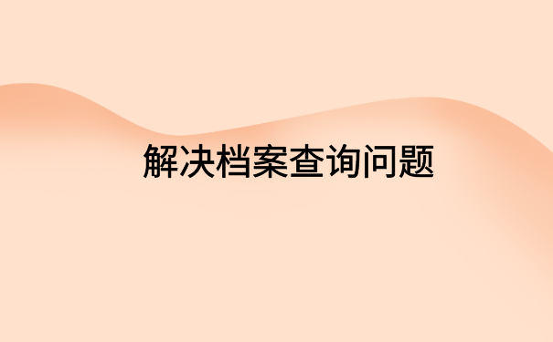 河南怎么查自己的档案信息?三分钟教你轻松解决