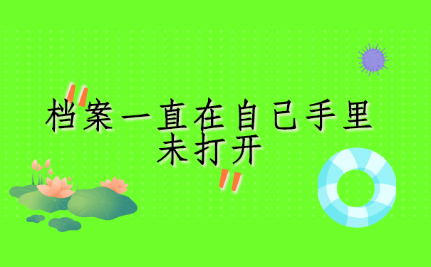 档案一直在自己手里未打开怎么解决?原来还可以像这样做