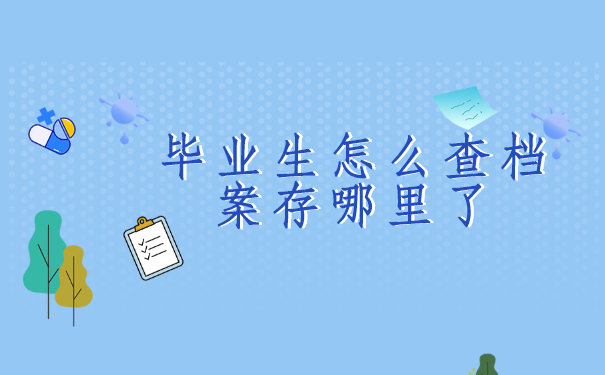 毕业生怎么查档案存哪里了？查询的方法有哪些？