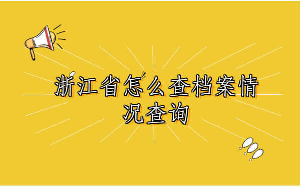 浙江省怎么查档案情况？点击获得最新的档案查询方法