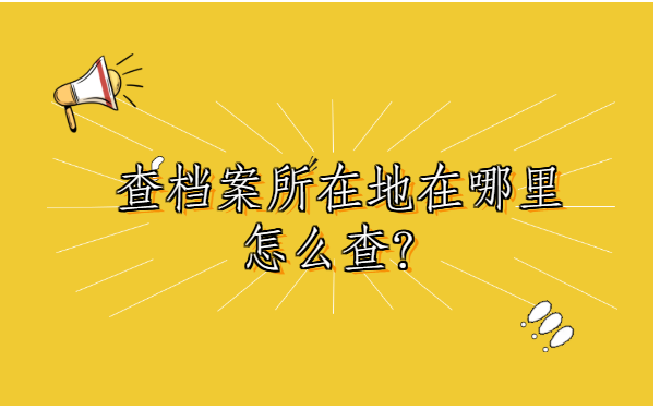 查档案所在地在哪里怎么查?以下就是最详细的档案查询方法