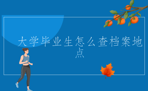 大学毕业生怎么查档案地点？点击了解最新档案查询动态
