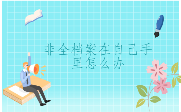 非全档案在自己手里怎么办？死档激活的程序是什么？