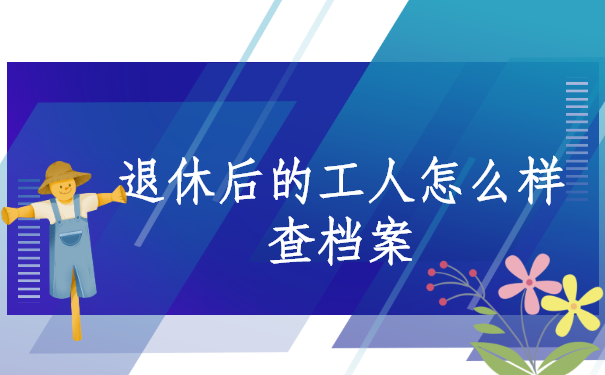 退休后的工人怎么样查档案？不同的企业有不同的查询方法