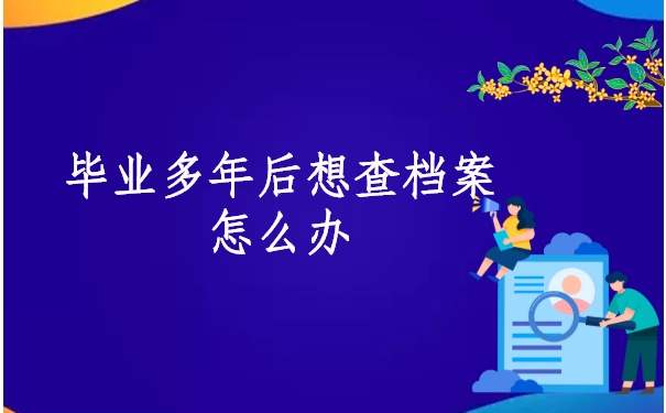 毕业多年后想查档案怎么办?这个方法帮你快速查档