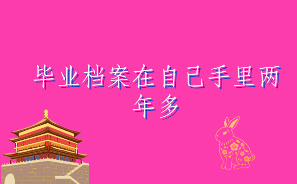 毕业档案在自己手里两年多，档案还可以使用吗？