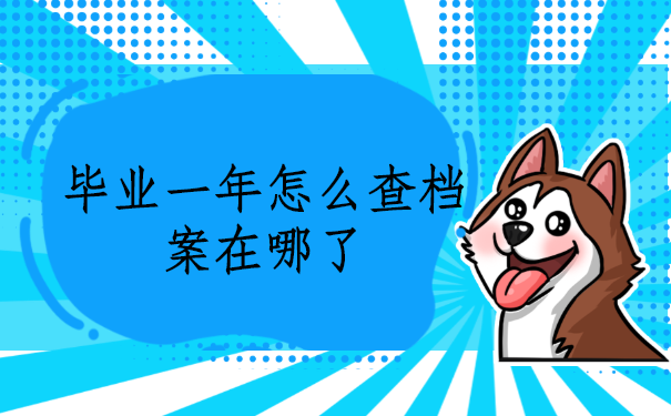 毕业一年怎么查档案在哪了？看这篇文章寻找答案