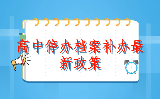 高中停办档案补办最新政策，有哪些了解的吗？