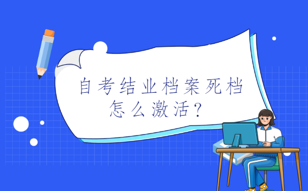 自考结业档案死档怎么激活？超全死档激活流程，速看！