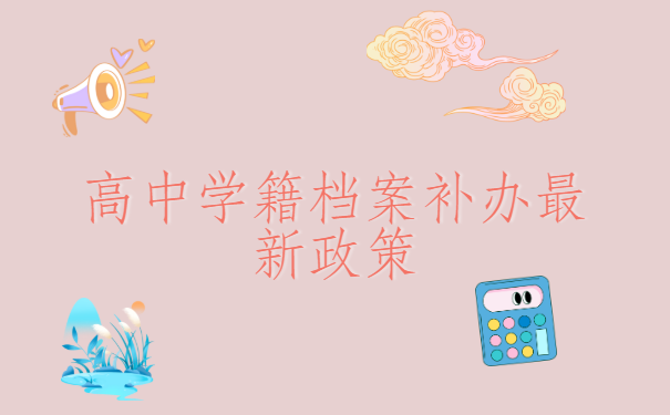 高中学籍档案补办最新政策,一文为你解析档案补办最新政策