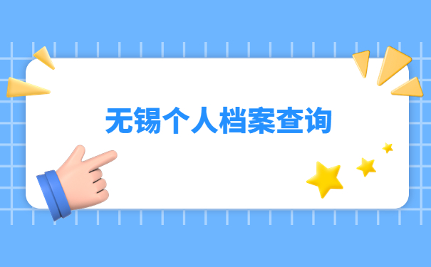 无锡如何查询个人档案存放处?跟着小编来学习查询办法吧!