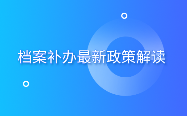 档案丢失怎么补办？档案补办最新政策解读