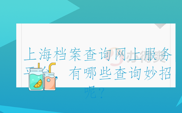 上海档案查询网上服务平台，有哪些查询妙招呢？