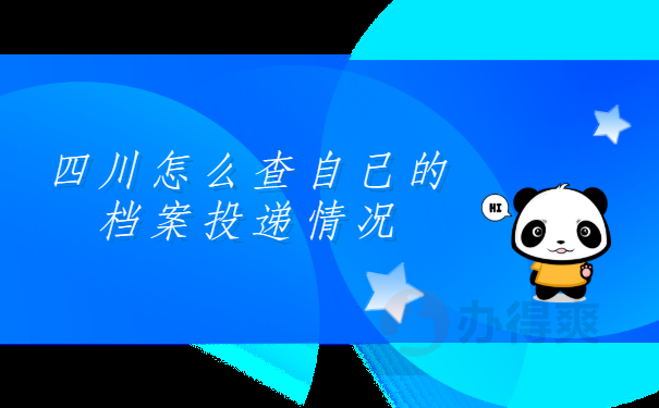 四川怎么查自己的档案投递情况 四川怎么查自己的档案投递情况?档案查询的正确打开方式在这里