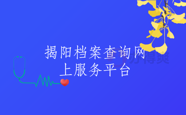 揭阳档案查询网上服务平台，怎么查询档案？