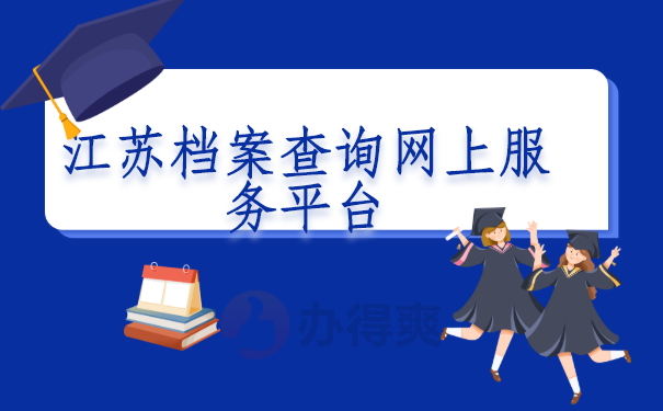 江苏档案查询网上服务平台，有哪些渠道能找档案呢？