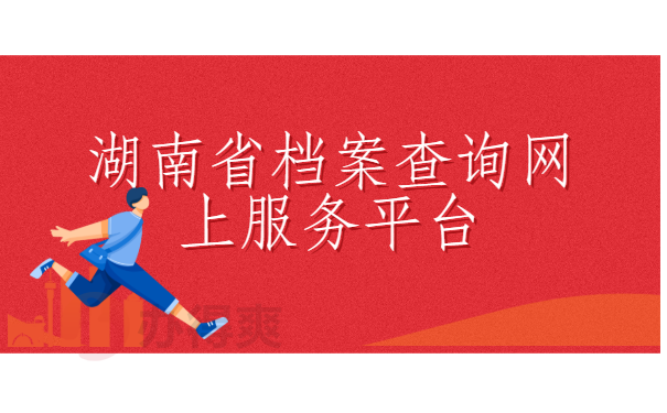 湖南省档案查询网上服务平台，这样查询档案超级靠谱！