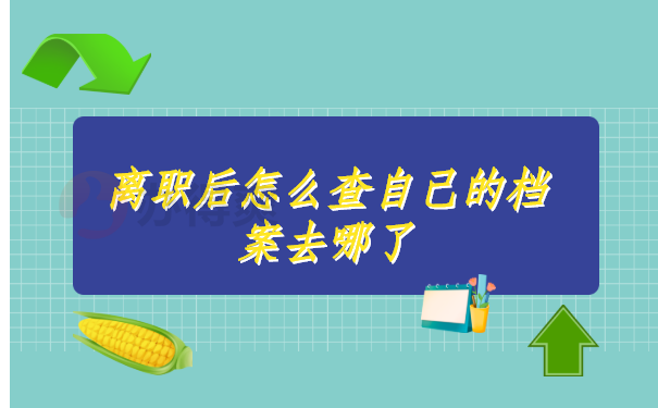 离职后怎么查自己的档案去哪了 离职后怎么查自己的档案去哪了?档案查询也可以很简单