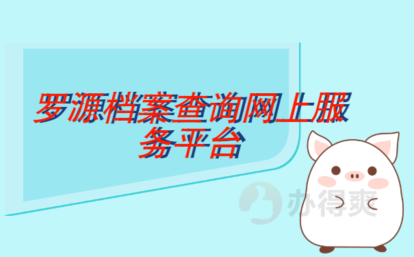 罗源档案查询网上服务平台 罗源档案查询网上服务平台,这些快速查询档案的平台你都知道吗?