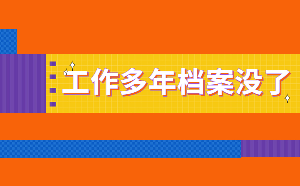 工作多年发现档案没了怎么补办？来看看小编是怎么说的吧