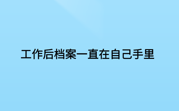 工作后档案一直在自己手里，一定要记得存放档案才能使用！