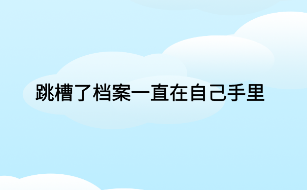 跳槽了档案一直在自己手里，不能这样做，需要尽快激活存放