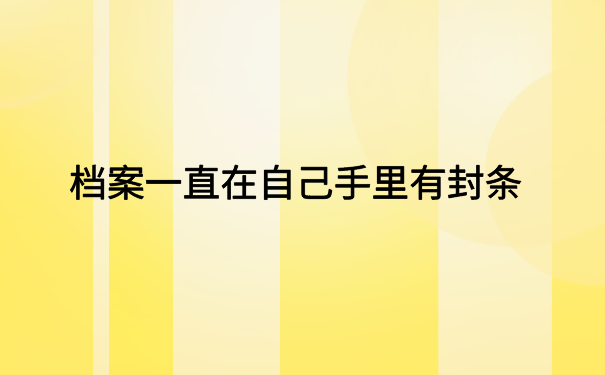 档案一直在自己手里有封条，应该第一时间去激活存放档案