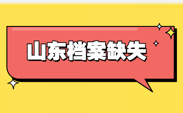 山东个人档案缺少材料怎么补办？超详细流程解答
