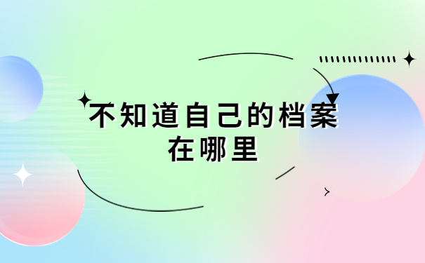 自己的档案不知道在哪里?这里有详细的解答