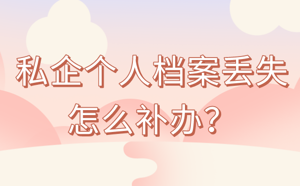私企个人档案丢失怎么补办？正确处理方法免费分享