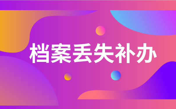 私企个人档案丢失怎么补办？正确处理方法免费分享